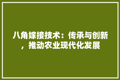 八角嫁接技术：传承与创新，推动农业现代化发展 家居装修