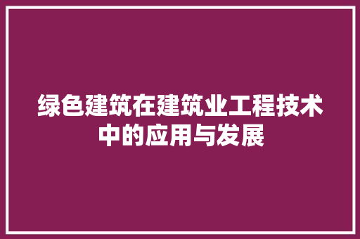 绿色建筑在建筑业工程技术中的应用与发展 室内设计