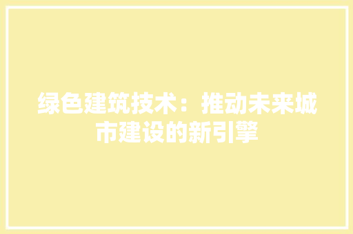 绿色建筑技术：推动未来城市建设的新引擎