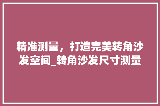 精准测量，打造完美转角沙发空间_转角沙发尺寸测量指南 室内设计