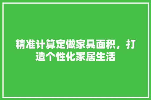精准计算定做家具面积，打造个性化家居生活