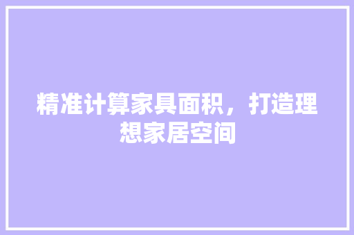 精准计算家具面积，打造理想家居空间 室内设计