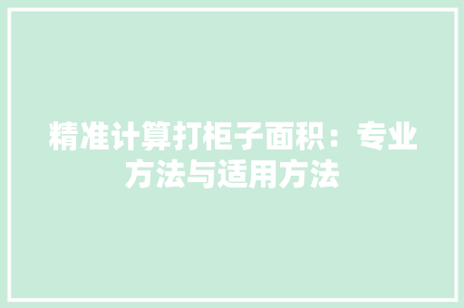 精准计算打柜子面积：专业方法与适用方法 室内设计