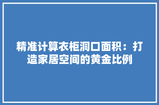精准计算衣柜洞口面积：打造家居空间的黄金比例 室内设计