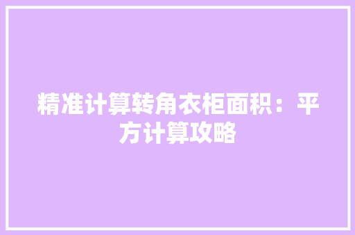 精准计算转角衣柜面积：平方计算攻略 室内设计
