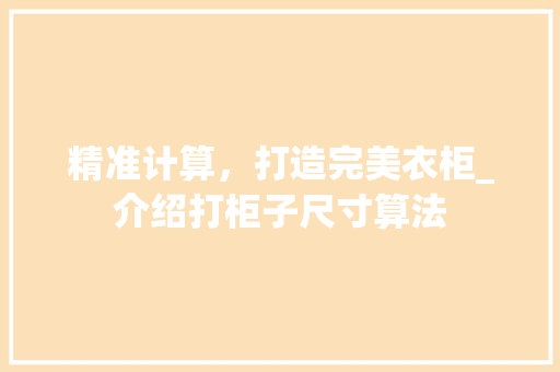 精准计算，打造完美衣柜_介绍打柜子尺寸算法