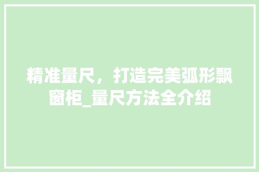精准量尺，打造完美弧形飘窗柜_量尺方法全介绍 室内设计