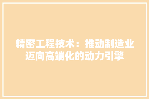 精密工程技术：推动制造业迈向高端化的动力引擎 室内设计