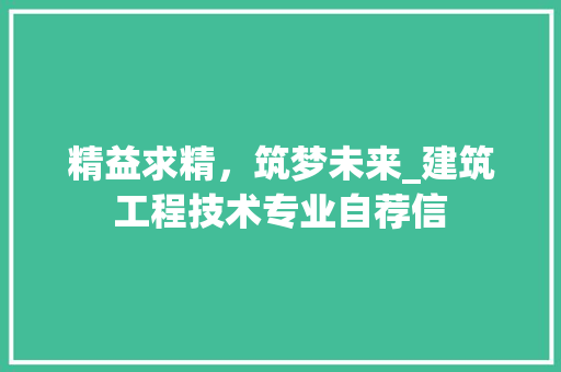 精益求精，筑梦未来_建筑工程技术专业自荐信