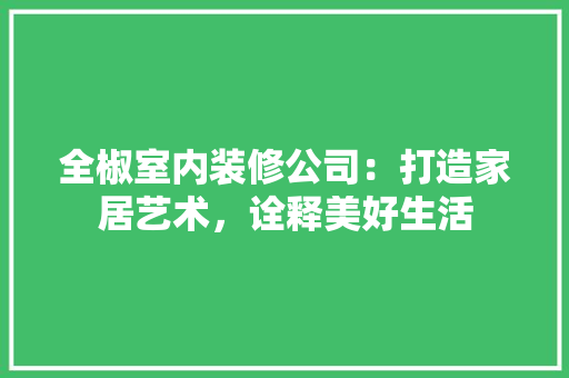全椒室内装修公司：打造家居艺术，诠释美好生活
