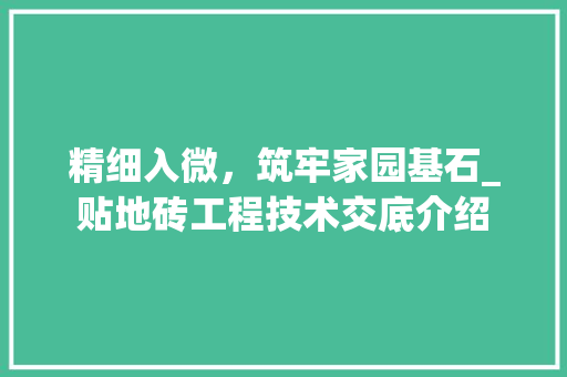 精细入微，筑牢家园基石_贴地砖工程技术交底介绍