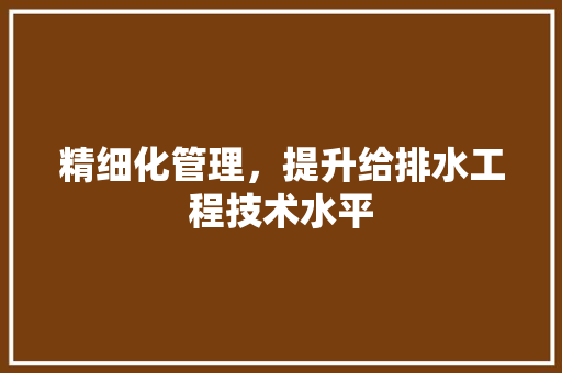 精细化管理，提升给排水工程技术水平 室内设计