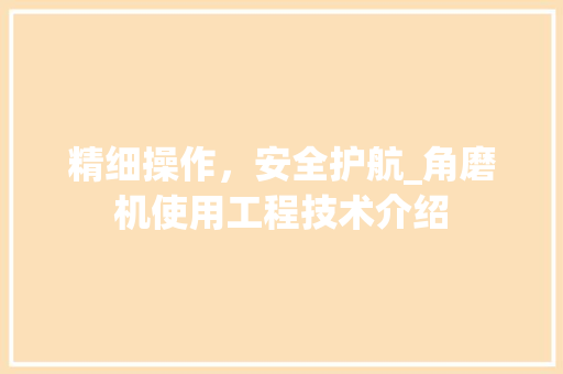 精细操作，安全护航_角磨机使用工程技术介绍 室内设计