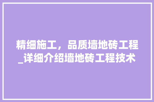 精细施工，品质墙地砖工程_详细介绍墙地砖工程技术交底 室内设计