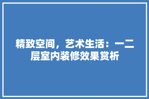 精致空间，艺术生活：一二层室内装修效果赏析 室内设计