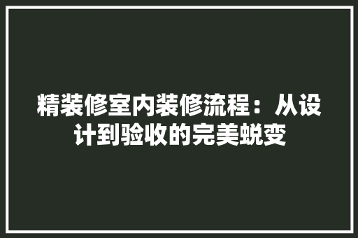 精装修室内装修流程：从设计到验收的完美蜕变 室内设计