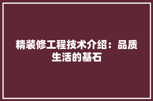 精装修工程技术介绍：品质生活的基石 室内设计
