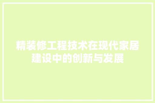 精装修工程技术在现代家居建设中的创新与发展