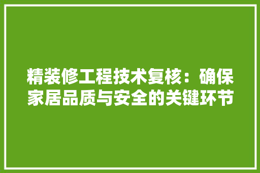 精装修工程技术复核：确保家居品质与安全的关键环节 室内设计