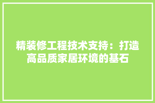 精装修工程技术支持：打造高品质家居环境的基石 室内设计