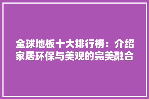 全球地板十大排行榜：介绍家居环保与美观的完美融合 家居装修