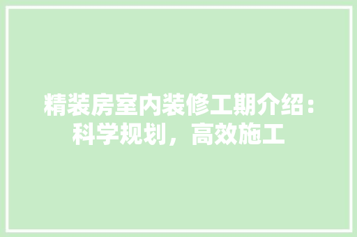 精装房室内装修工期介绍：科学规划，高效施工
