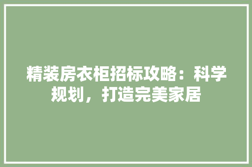 精装房衣柜招标攻略：科学规划，打造完美家居 室内设计