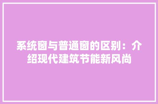 系统窗与普通窗的区别：介绍现代建筑节能新风尚 室内设计