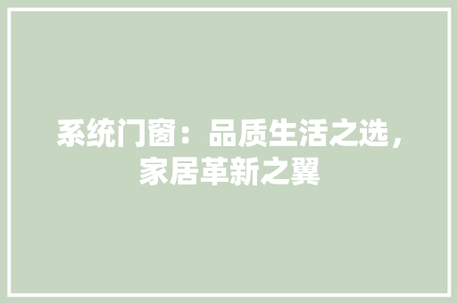 系统门窗：品质生活之选，家居革新之翼 室内设计
