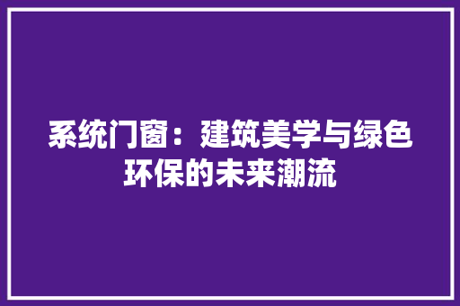 系统门窗：建筑美学与绿色环保的未来潮流