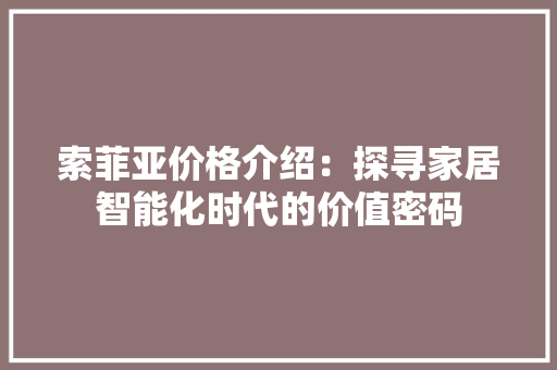 索菲亚价格介绍：探寻家居智能化时代的价值密码 室内设计