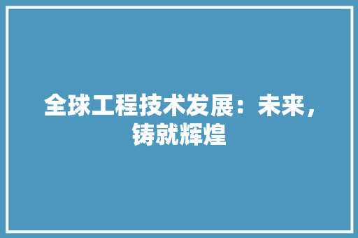 全球工程技术发展：未来，铸就辉煌