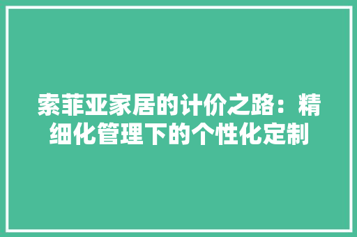 索菲亚家居的计价之路：精细化管理下的个性化定制 室内设计