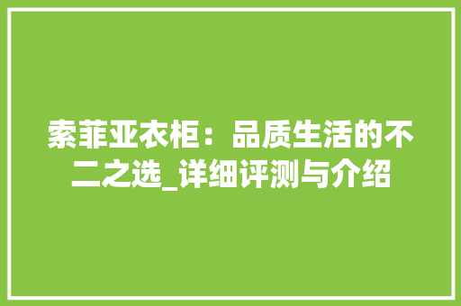 索菲亚衣柜：品质生活的不二之选_详细评测与介绍 室内设计