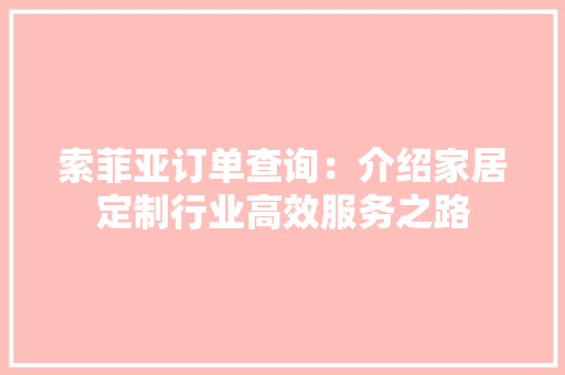 索菲亚订单查询：介绍家居定制行业高效服务之路