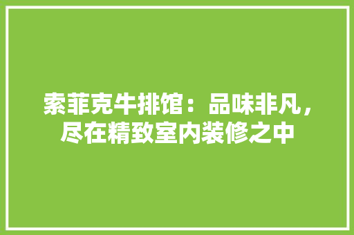 索菲克牛排馆：品味非凡，尽在精致室内装修之中 室内设计