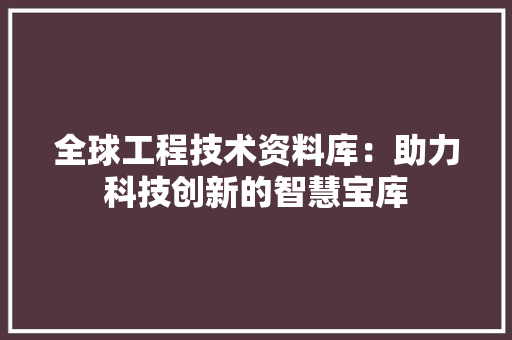 全球工程技术资料库：助力科技创新的智慧宝库 家居装修