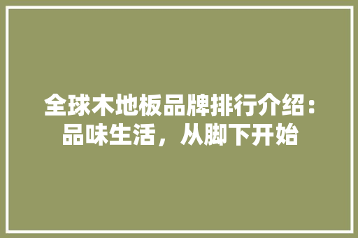 全球木地板品牌排行介绍：品味生活，从脚下开始 家居装修