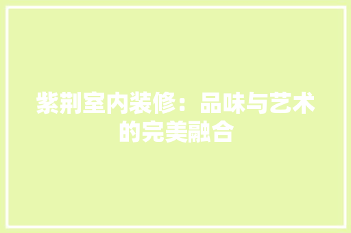紫荆室内装修：品味与艺术的完美融合 室内设计