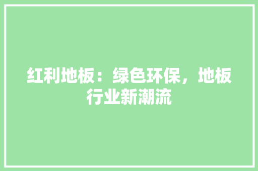 红利地板：绿色环保，地板行业新潮流 室内设计