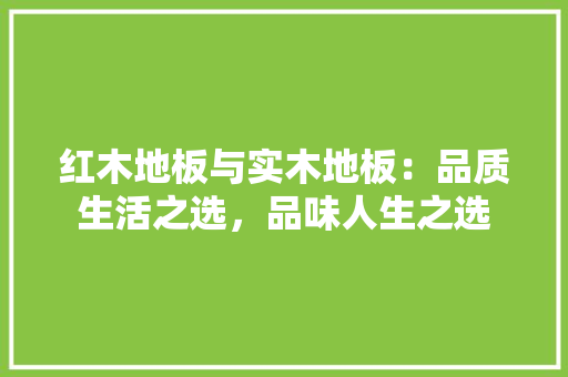 红木地板与实木地板：品质生活之选，品味人生之选