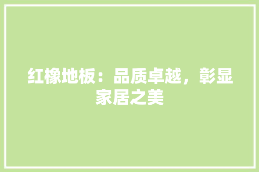 红橡地板：品质卓越，彰显家居之美 室内设计