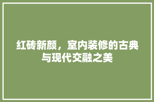 红砖新颜，室内装修的古典与现代交融之美