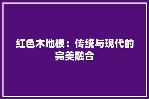 红色木地板：传统与现代的完美融合 室内设计