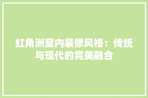 红角洲室内装修风格：传统与现代的完美融合