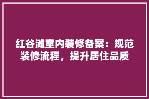 红谷滩室内装修备案：规范装修流程，提升居住品质 室内设计