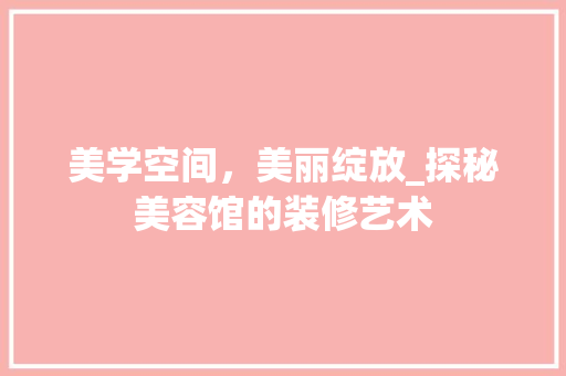 美学空间，美丽绽放_探秘美容馆的装修艺术