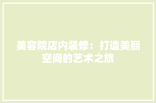 美容院店内装修：打造美丽空间的艺术之旅 室内设计