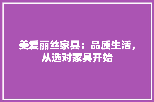 美爱丽丝家具：品质生活，从选对家具开始