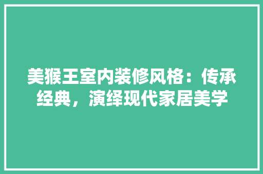 美猴王室内装修风格：传承经典，演绎现代家居美学 室内设计